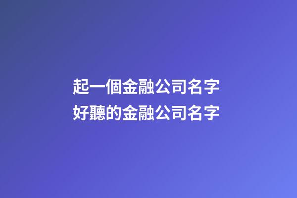 起一個金融公司名字 好聽的金融公司名字-第1張-公司起名-玄機派